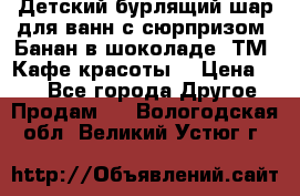 Детский бурлящий шар для ванн с сюрпризом «Банан в шоколаде» ТМ «Кафе красоты» › Цена ­ 94 - Все города Другое » Продам   . Вологодская обл.,Великий Устюг г.